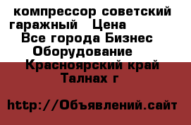 компрессор советский гаражный › Цена ­ 5 000 - Все города Бизнес » Оборудование   . Красноярский край,Талнах г.